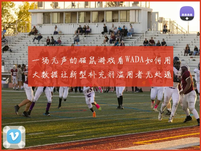 一场无声的猫鼠游戏看WADA如何用大数据让新型补充剂滥用者无处遁形